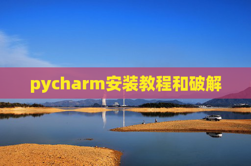 pycharm安装教程和破解 pycharm安装教程和破解